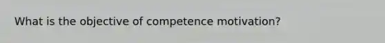 What is the objective of competence motivation?