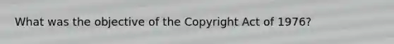 What was the objective of the Copyright Act of 1976?