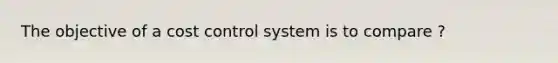 The objective of a cost control system is to compare ?