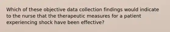 Which of these objective data collection findings would indicate to the nurse that the therapeutic measures for a patient experiencing shock have been effective?