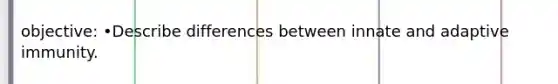 objective: •Describe differences between innate and adaptive immunity.