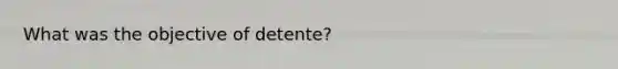 What was the objective of detente?