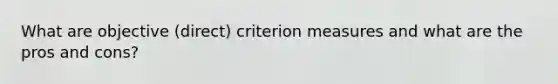 What are objective (direct) criterion measures and what are the pros and cons?