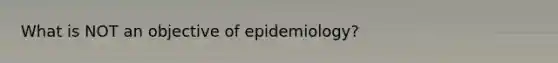 What is NOT an objective of epidemiology?