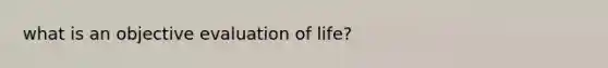 what is an objective evaluation of life?