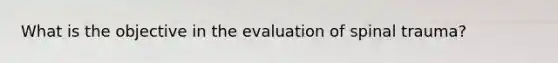 What is the objective in the evaluation of spinal trauma?