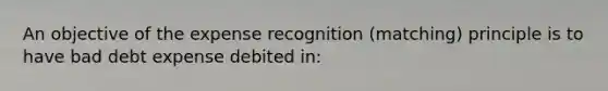 An objective of the expense recognition (matching) principle is to have bad debt expense debited in: