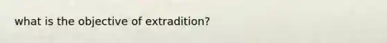 what is the objective of extradition?