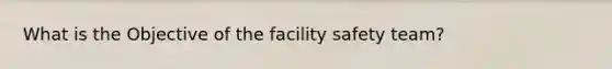 What is the Objective of the facility safety team?