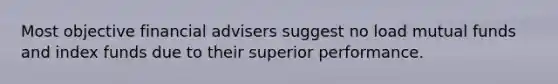 Most objective financial advisers suggest no load mutual funds and index funds due to their superior performance.