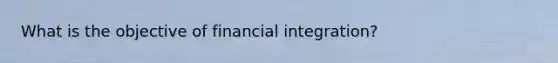 What is the objective of financial integration?