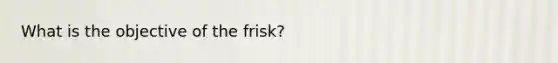 What is the objective of the frisk?