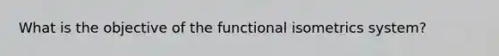 What is the objective of the functional isometrics system?