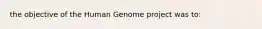 the objective of the Human Genome project was to: