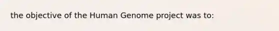 the objective of the Human Genome project was to: