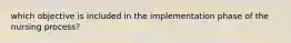 which objective is included in the implementation phase of the nursing process?