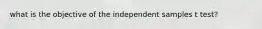 what is the objective of the independent samples t test?