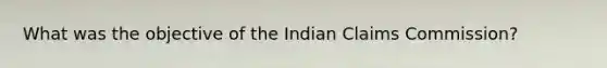 What was the objective of the Indian Claims Commission?