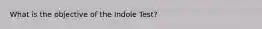 What is the objective of the Indole Test?