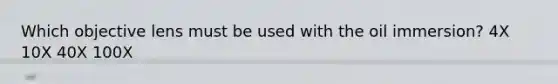 Which objective lens must be used with the oil immersion? 4X 10X 40X 100X