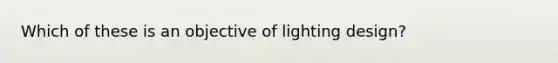 Which of these is an objective of lighting design?