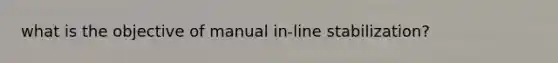 what is the objective of manual in-line stabilization?