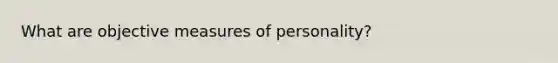 What are objective measures of personality?