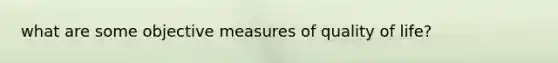 what are some objective measures of quality of life?