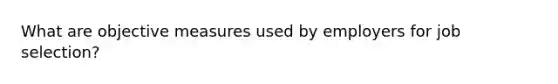 What are objective measures used by employers for job selection?