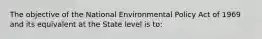 The objective of the National Environmental Policy Act of 1969 and its equivalent at the State level is to: