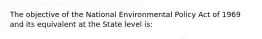 The objective of the National Environmental Policy Act of 1969 and its equivalent at the State level is: