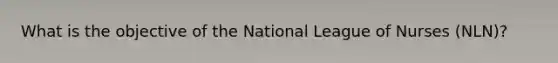 What is the objective of the National League of Nurses (NLN)?