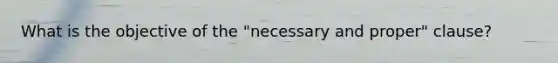 What is the objective of the "necessary and proper" clause?