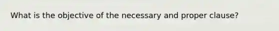 What is the objective of the necessary and proper clause?