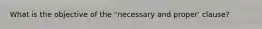 What is the objective of the "necessary and proper' clause?