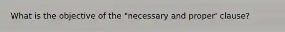 What is the objective of the "necessary and proper' clause?