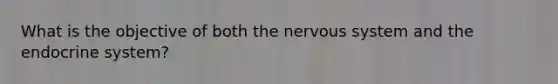 What is the objective of both the nervous system and the endocrine system?