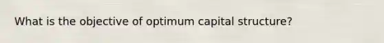 What is the objective of optimum capital structure?