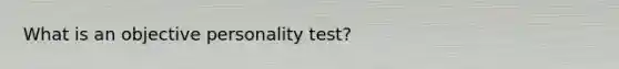 What is an objective personality test?