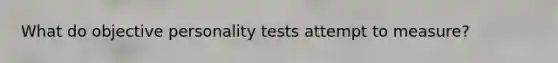 What do objective personality tests attempt to measure?