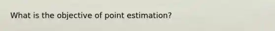 What is the objective of point estimation?