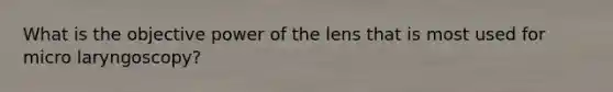 What is the objective power of the lens that is most used for micro laryngoscopy?