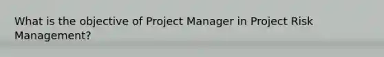 What is the objective of Project Manager in Project Risk Management?