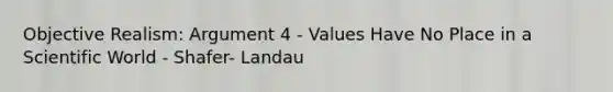 Objective Realism: Argument 4 - Values Have No Place in a Scientific World - Shafer- Landau