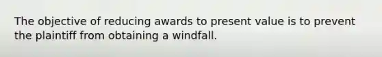 The objective of reducing awards to present value is to prevent the plaintiff from obtaining a windfall.