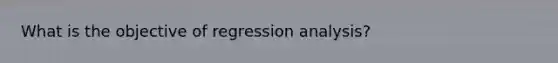 What is the objective of regression analysis?