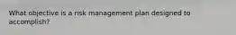 What objective is a risk management plan designed to accomplish?