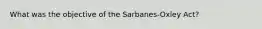 What was the objective of the Sarbanes-Oxley Act?