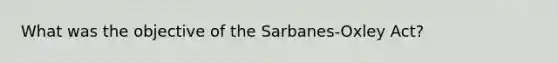 What was the objective of the Sarbanes-Oxley Act?