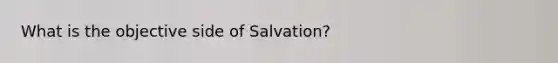 What is the objective side of Salvation?